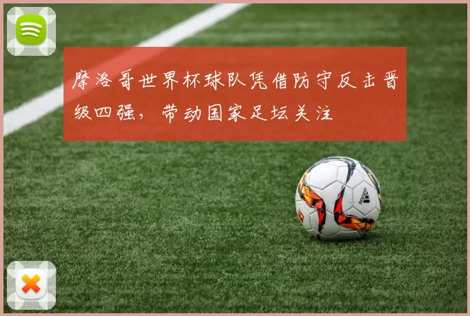 摩洛哥世界杯球队凭借防守反击晋级四强，带动国家足坛关注