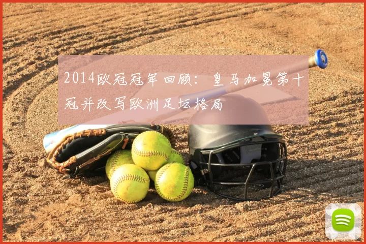 2014欧冠冠军回顾:皇马加冕第十冠并改写欧洲足坛格局