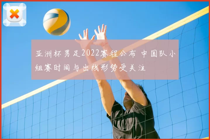 亚洲杯男足2022赛程公布 中国队小组赛时间与出线形势受关注