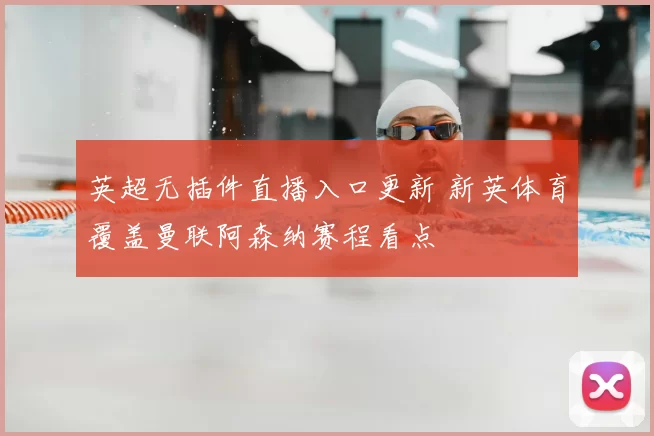 英超无插件直播入口更新 新英体育覆盖曼联阿森纳赛程看点