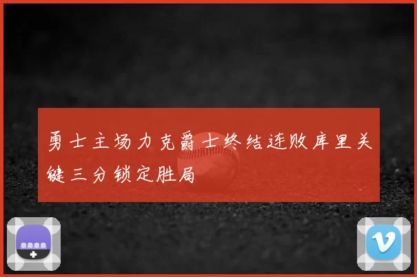 勇士主场力克爵士终结连败库里关键三分锁定胜局