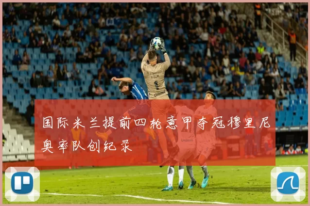国际米兰提前四轮意甲夺冠穆里尼奥率队创纪录