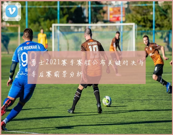 勇士2021赛季赛程公布关键对决与季后赛前景分析