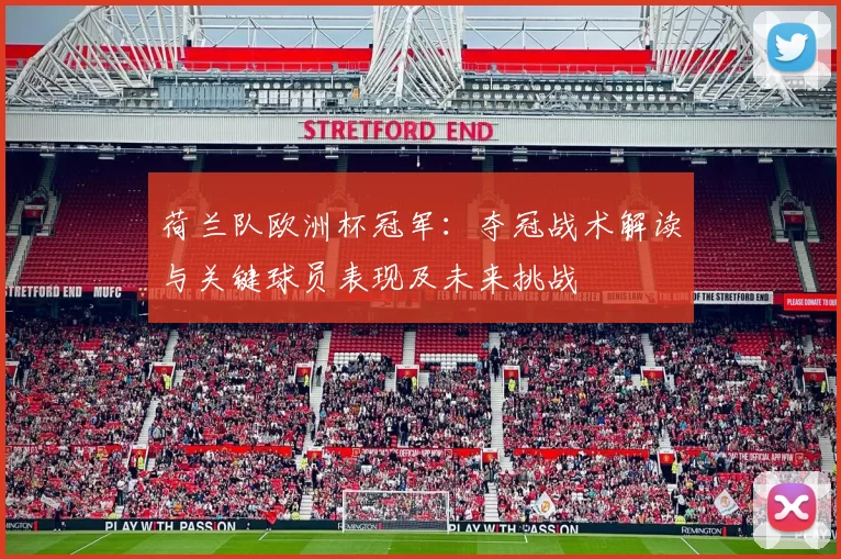 荷兰队欧洲杯冠军：夺冠战术解读与关键球员表现及未来挑战