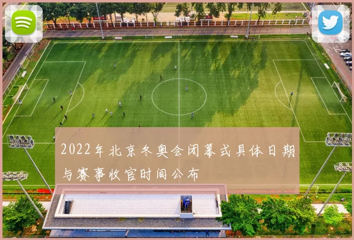2022年北京冬奥会闭幕式具体日期与赛事收官时间公布