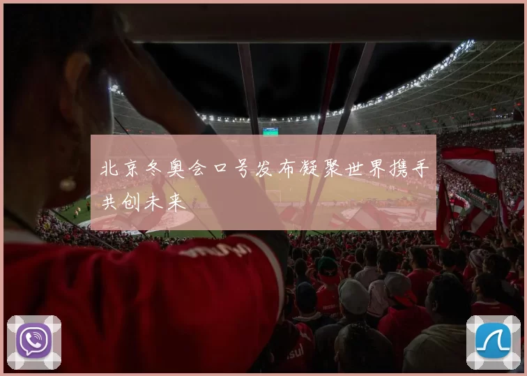 北京冬奥会口号发布凝聚世界携手共创未来