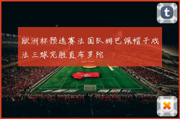欧洲杯预选赛法国队姆巴佩帽子戏法三球完胜直布罗陀