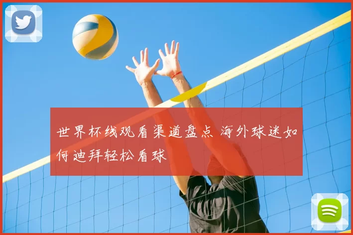 世界杯线观看渠道盘点 海外球迷如何迪拜轻松看球