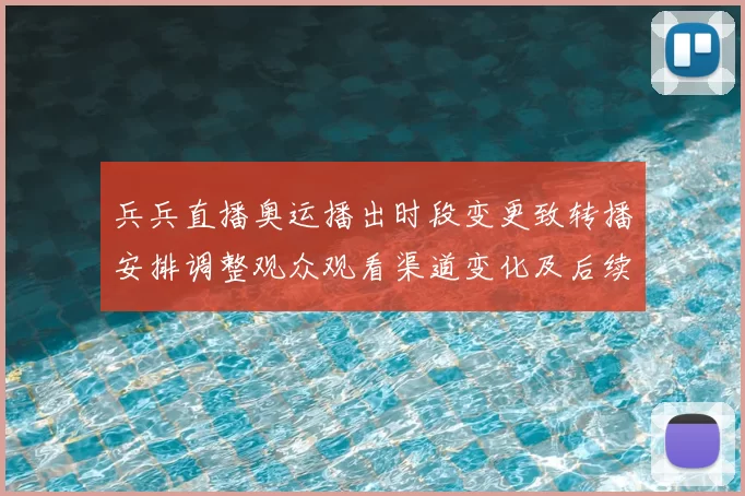 兵兵直播奥运播出时段变更致转播安排调整观众观看渠道变化及后续看点