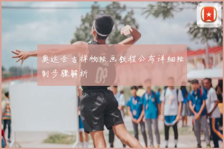 奥运会吉祥物绘画教程公布详细绘制步骤解析