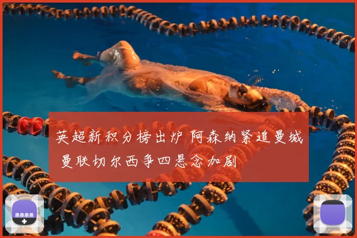 英超新积分榜出炉 阿森纳紧追曼城 曼联切尔西争四悬念加剧