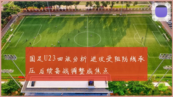 国足U23回放分析 进攻受阻防线承压 后续备战调整成焦点