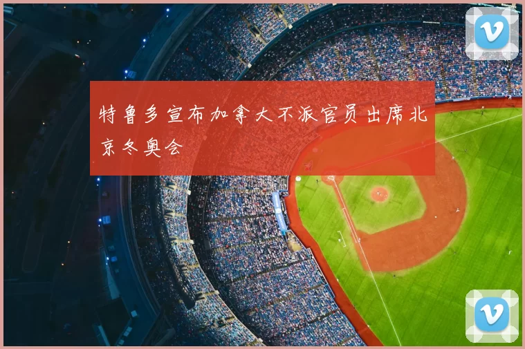 特鲁多宣布加拿大不派官员出席北京冬奥会