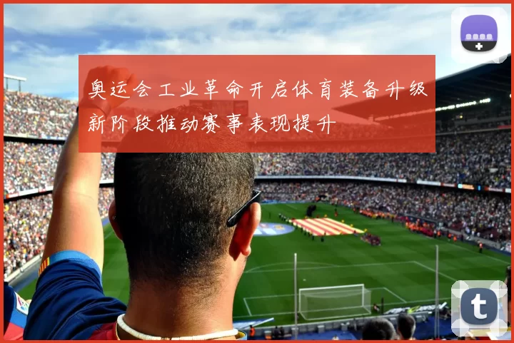 奥运会工业革命开启体育装备升级新阶段推动赛事表现提升