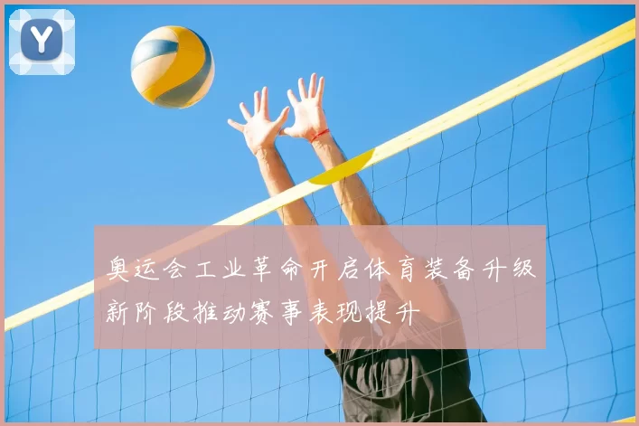 奥运会工业革命开启体育装备升级新阶段推动赛事表现提升