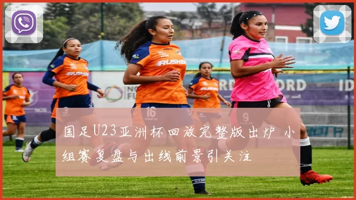 国足U23亚洲杯回放完整版出炉 小组赛复盘与出线前景引关注