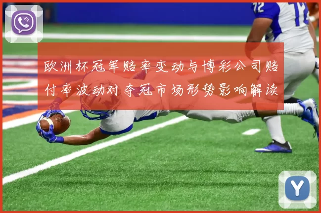 欧洲杯冠军赔率变动与博彩公司赔付率波动对夺冠市场形势影响解读
