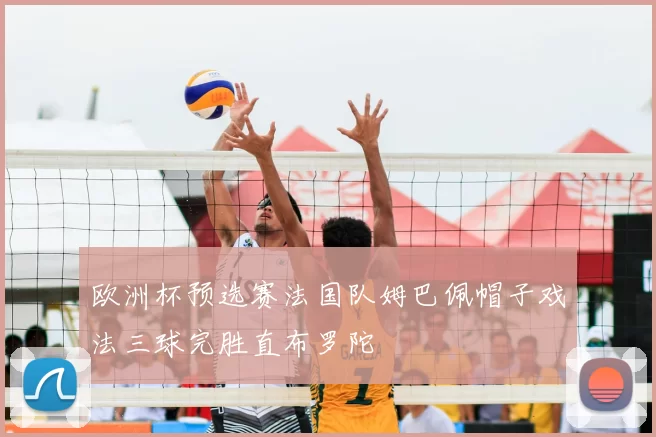 欧洲杯预选赛法国队姆巴佩帽子戏法三球完胜直布罗陀