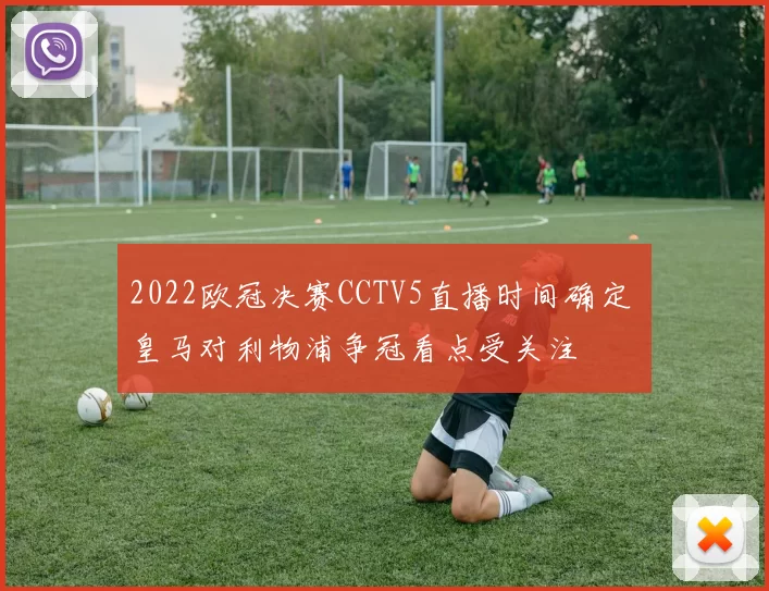 2022欧冠决赛CCTV5直播时间确定 皇马对利物浦争冠看点受关注