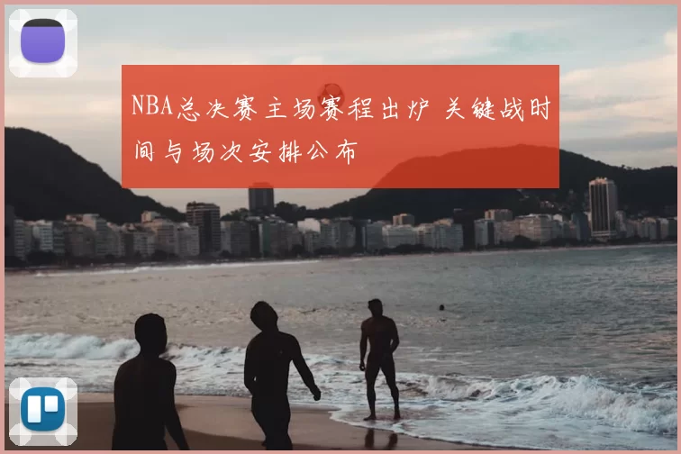 NBA总决赛主场赛程出炉 关键战时间与场次安排公布