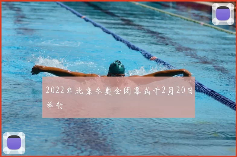 2022年北京冬奥会闭幕式于2月20日举行