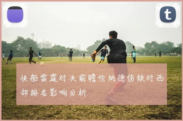 快船雷霆对决前瞻伦纳德伤缺对西部排名影响分析