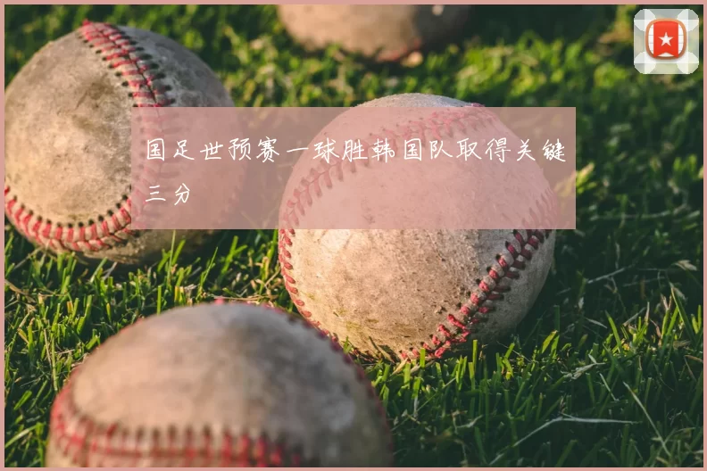 国足世预赛一球胜韩国队取得关键三分